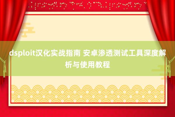 dsploit汉化实战指南 安卓渗透测试工具深度解析与使用教程