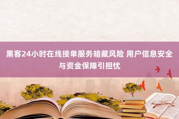 黑客24小时在线接单服务暗藏风险 用户信息安全与资金保障引担忧