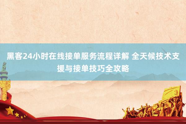 黑客24小时在线接单服务流程详解 全天候技术支援与接单技巧全攻略