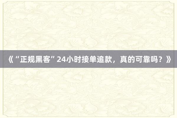 《“正规黑客”24小时接单追款，真的可靠吗？》
